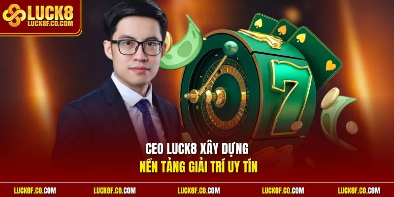 CEO Luck8 xây dựng nền tảng giải trí uy tín