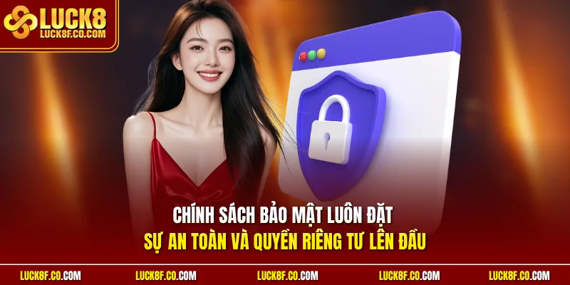Chính sách bảo mật luôn đặt sự an toàn và quyền riêng tư lên đầu