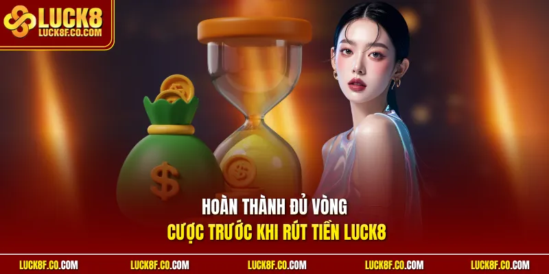 Hoàn thành đủ vòng cược trước khi rút tiền Luck8