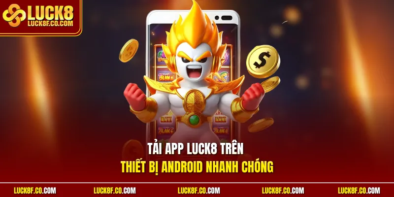 Tải app Luck8 trên thiết bị Android nhanh chóng